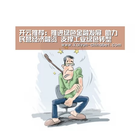 开云推荐:推进绿色金融发展 助力民营经济融资 支撑工业绿色转型(图1) 开云网站