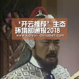 ‘开云推荐’生态环境部通报2018-2019年蓝天保卫战重点区域强化监督情况(12月27日)(图1) 开云网站