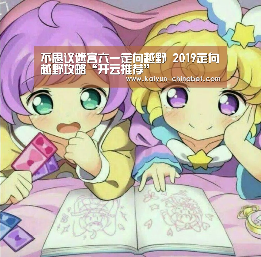 不思议迷宫六一定向越野 2019定向越野攻略“开云推荐”(图1) 开云推荐