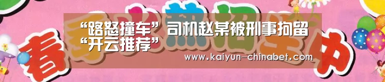 “路怒撞车”司机赵某被刑事拘留“开云推荐”(图1) 开云直播