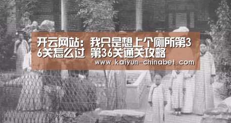 开云网站:我只是想上个厕所第36关怎么过 第36关通关攻略(图1) 开云网站