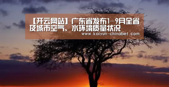 【开云网站】广东省发布1-9月全省及城市空气、水环境质量状况(图2) 开云直播