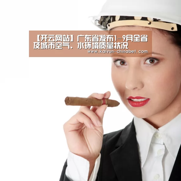 【开云网站】广东省发布1-9月全省及城市空气、水环境质量状况(图3) 开云直播