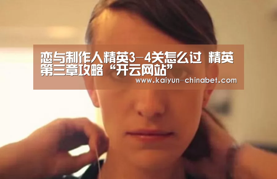 恋与制作人精英3-4关怎么过 精英第三章攻略“开云网站”(图2) 开云直播
