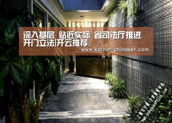 深入基层 贴近实际 省司法厅推进开门立法|开云推荐(图4) 开云网站