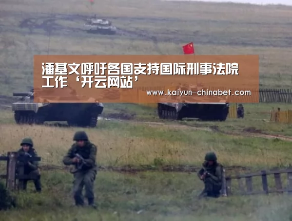 潘基文呼吁各国支持国际刑事法院工作‘开云网站’(图1) 开云网站