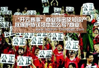 ‘开云赛事’商业秘密及知识产权保护协议范本怎么写?商业秘密有哪些特点?(图2) 开云直播