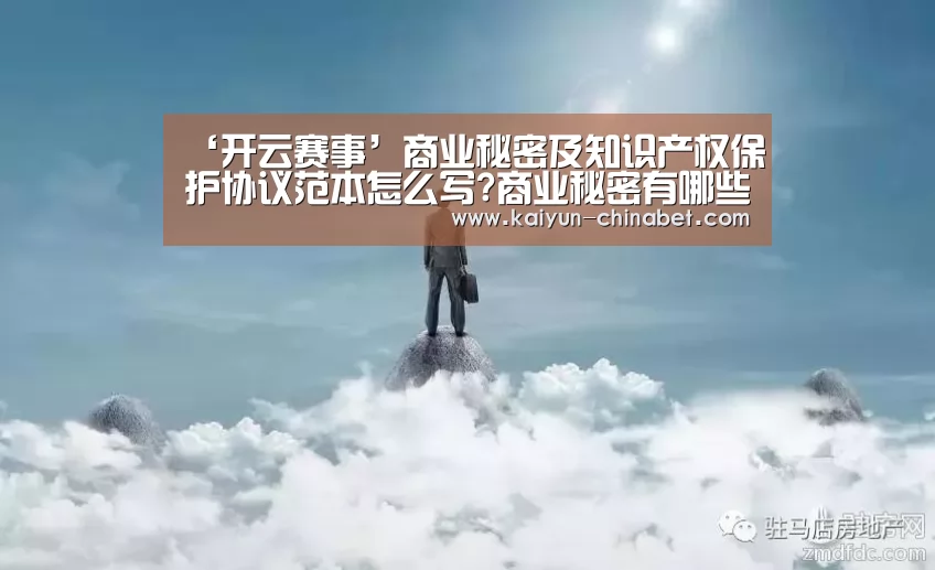 ‘开云赛事’商业秘密及知识产权保护协议范本怎么写?商业秘密有哪些特点?(图1) 开云网站