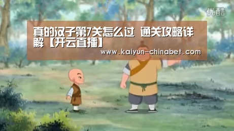 真的汉子第7关怎么过 通关攻略详解【开云直播】(图3) 开云推荐