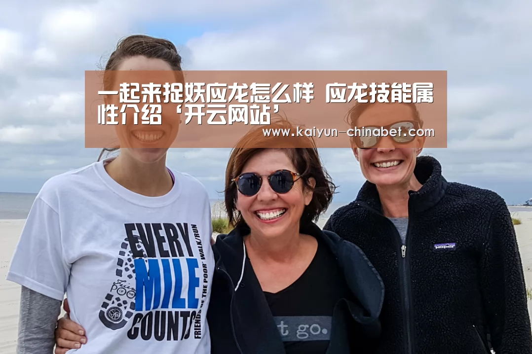 一起来捉妖应龙怎么样 应龙技能属性介绍‘开云网站’(图1) 开云赛事