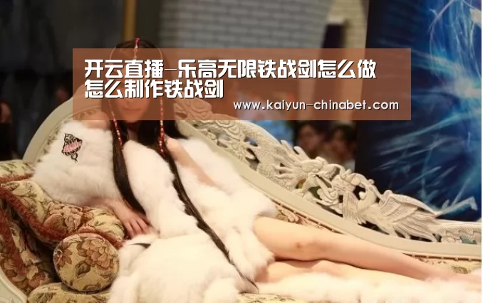 开云直播-乐高无限铁战剑怎么做 怎么制作铁战剑(图2) 开云直播