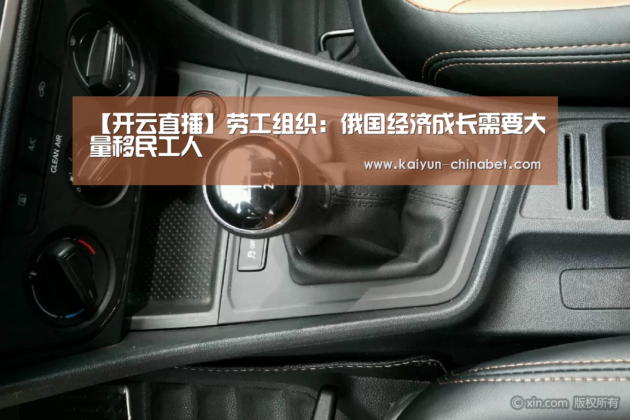 【开云直播】劳工组织:俄国经济成长需要大量移民工人(图3) 开云网站